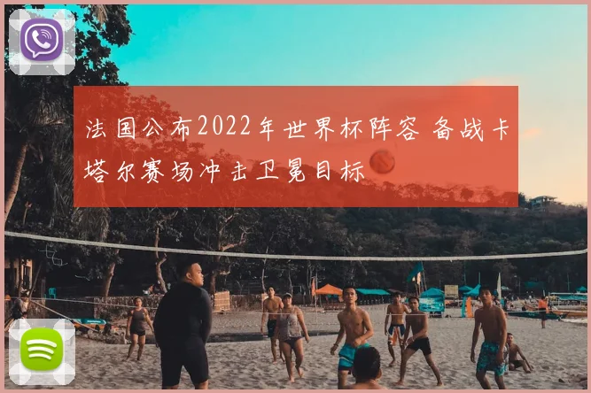 法国公布2022年世界杯阵容 备战卡塔尔赛场冲击卫冕目标