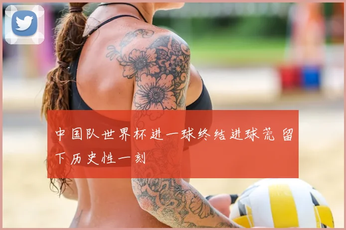 中国队世界杯进一球终结进球荒 留下历史性一刻
