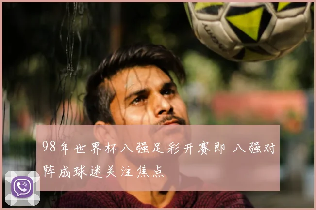 98年世界杯八强足彩开赛即 八强对阵成球迷关注焦点
