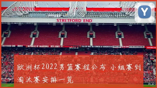 欧洲杯2022男篮赛程公布 小组赛到淘汰赛安排一览