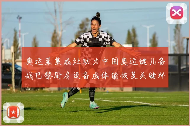 奥运莱集成灶助力中国奥运健儿备战巴黎厨房设备成体能恢复关键环节