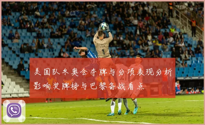 美国队冬奥会夺牌与分项表现分析影响奖牌榜与巴黎备战看点