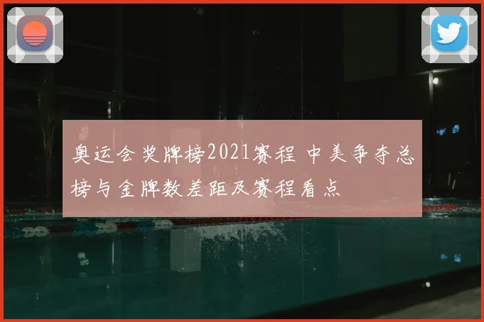 奥运会奖牌榜2021赛程 中美争夺总榜与金牌数差距及赛程看点
