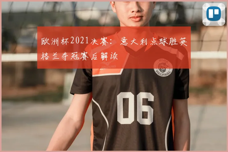 欧洲杯2021决赛：意大利点球胜英格兰夺冠赛后解读