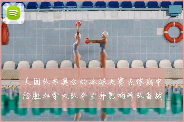 美国队冬奥会的冰球决赛点球战中险胜加拿大队夺金并影响两队备战