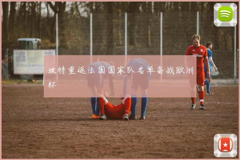 坎特重返法国国家队名单备战欧洲杯