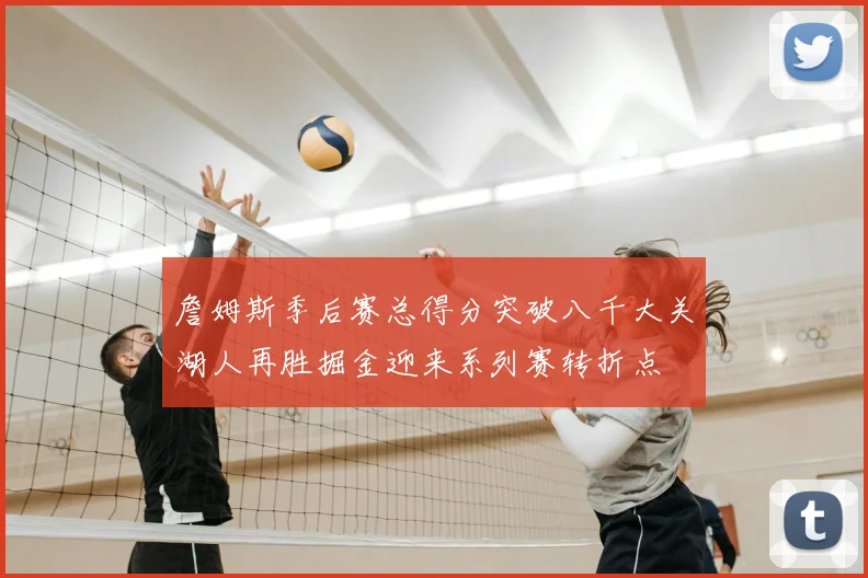 詹姆斯季后赛总得分突破八千大关湖人再胜掘金迎来系列赛转折点