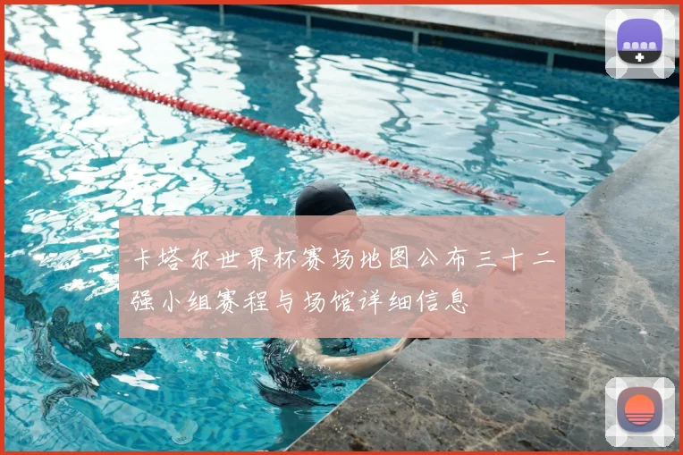 卡塔尔世界杯赛场地图公布三十二强小组赛程与场馆详细信息