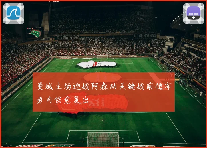 曼城主场迎战阿森纳关键战前德布劳内伤愈复出