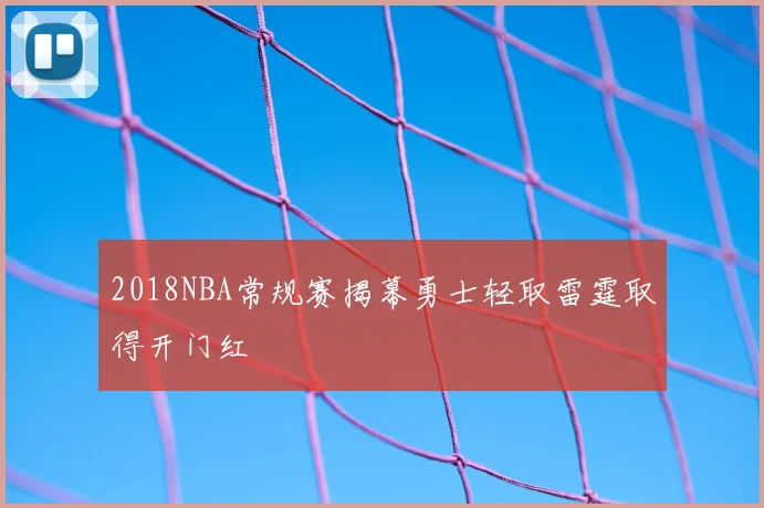 2018NBA常规赛揭幕勇士轻取雷霆取得开门红
