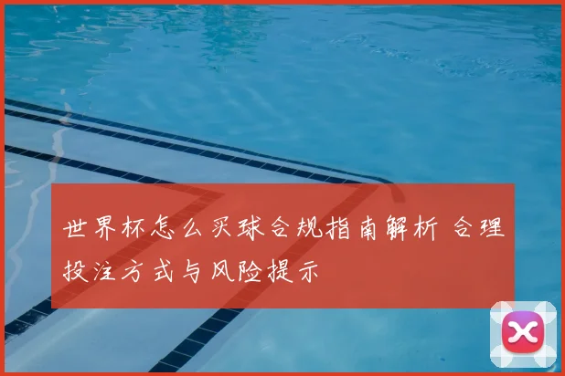 世界杯怎么买球合规指南解析 合理投注方式与风险提示