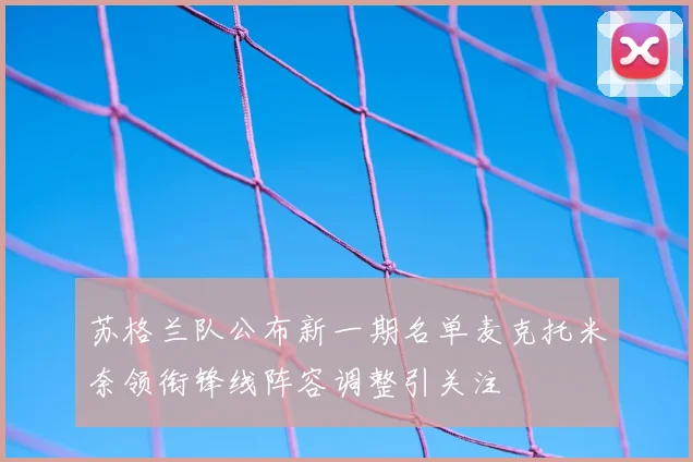 苏格兰队公布新一期名单麦克托米奈领衔锋线阵容调整引关注